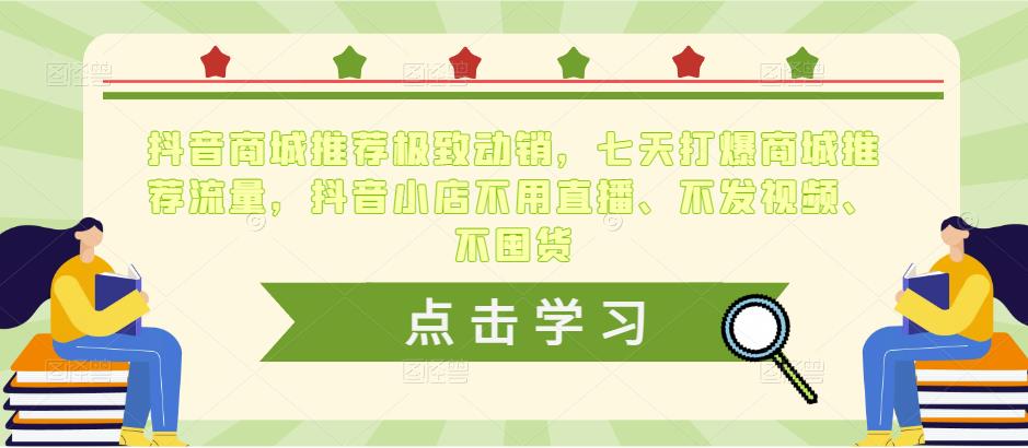 抖音商城推荐极致动销，七天打爆商城推荐流量，抖音小店不用直播、不发视频、不囤货-pcp资源社