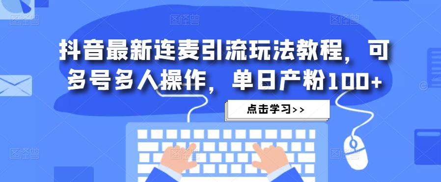 抖音最新连麦引流玩法教程，可多号多人操作，单日产粉100+-pcp资源社