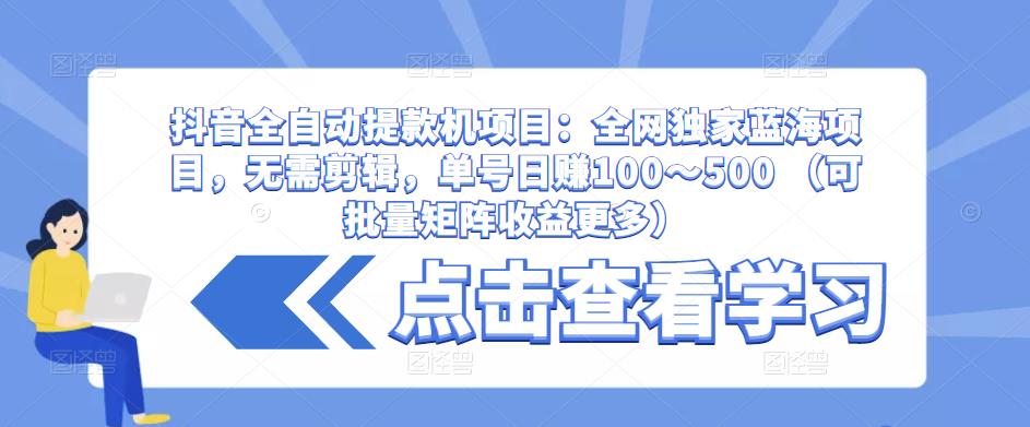抖音全自动提款机项目：全网独家蓝海项目，无需剪辑，单号日赚100～500 （可批量矩阵收益更多）-pcp资源社