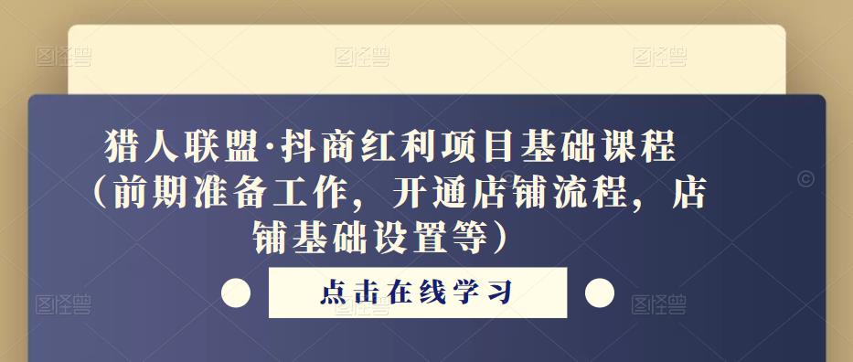 猎人联盟·抖商红利项目基础课程（前期准备工作，开通店铺流程，店铺基础设置等）-pcp资源社