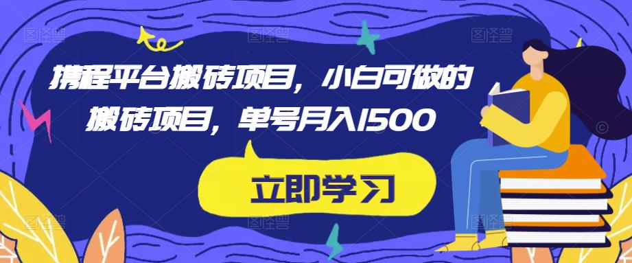 携程平台搬砖项目，小白可做的搬砖项目，单号月入1500-pcp资源社