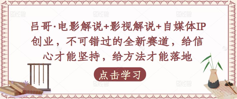 吕哥·电影解说+影视解说+自媒体IP创业，不可错过的全新赛道，给信心才能坚持，给方法才能落地-pcp资源社