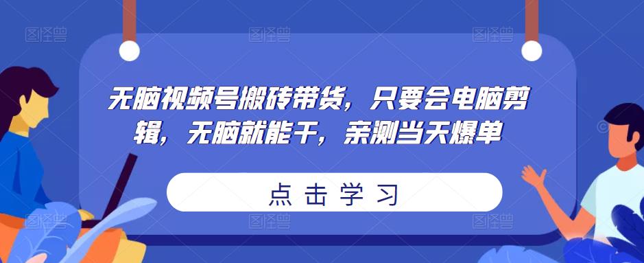 无脑视频号搬砖带货，只要会电脑剪辑，无脑就能干，亲测当天爆单-pcp资源社