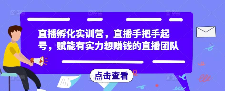 直播孵化实训营，直播手把手起号，赋能有实力想赚钱的直播团队-pcp资源社