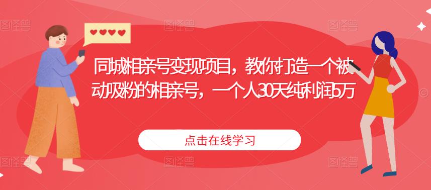 同城相亲号变现项目，教你打造一个被动吸粉的相亲号，一个人30天纯利润5万-pcp资源社