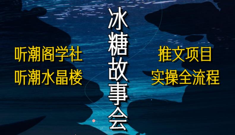 听潮阁学社听潮水晶楼抖音冰糖故事会项目实操，小说推文项目实操全流程，简单粗暴！-pcp资源社