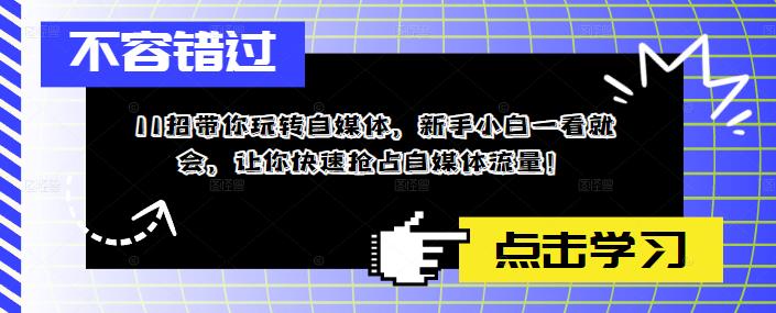 11招带你玩转自媒体，新手小白一看就会，让你快速抢占自媒体流量！-pcp资源社