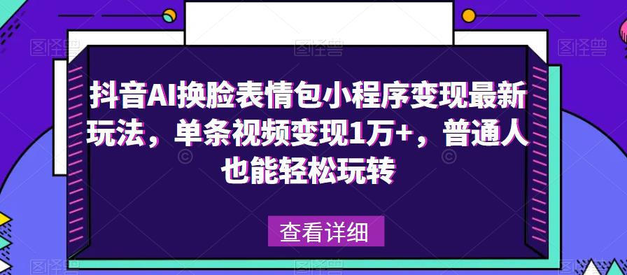 抖音AI换脸表情包小程序变现最新玩法，单条视频变现1万+，普通人也能轻松玩转！-pcp资源社