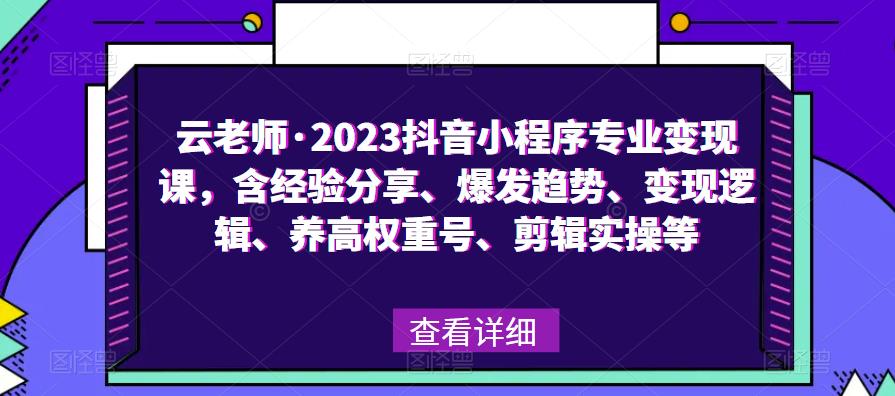 云老师·2023抖音小程序专业变现课，含经验分享、爆发趋势、变现逻辑、养高权重号、剪辑实操等-pcp资源社