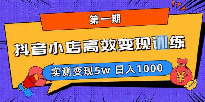 抖音小店高效变现训练营（第一期）,实测变现5w，日入1000【揭秘】-pcp资源社