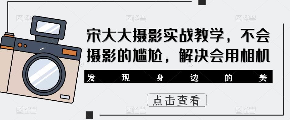 宋大大‮影摄‬实战教学，不会摄影的尴尬，解决会用相机-pcp资源社