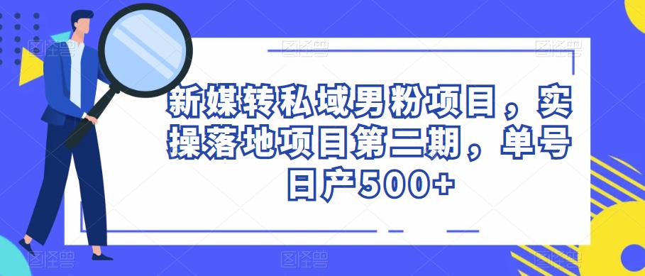 新媒转私域男粉项目，实操落地项目第二期，单号日产500+-pcp资源社