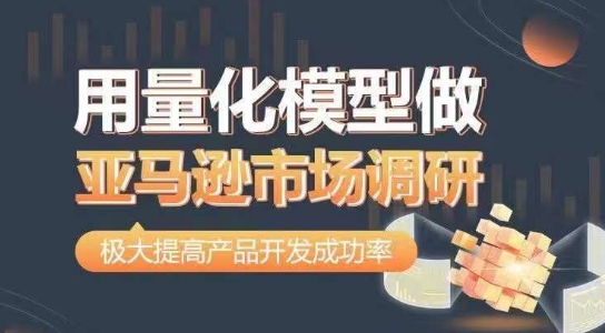 用量化模型做亚马逊市场调研，从数据出发，更高效更准确做判断，极大提高产品开发成功率-pcp资源社