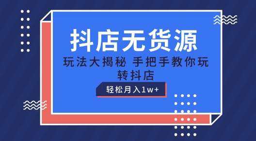 抖店无货源玩法，保姆级教程手把手教你玩转抖店，轻松月入1W+【揭秘】-pcp资源社