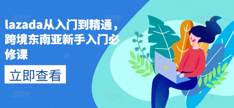 lazada从入门到精通，跨境东南亚新手入门必修课-pcp资源社