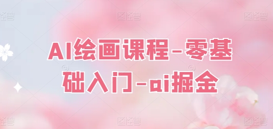 AI绘画课程-零基础入门-ai掘金-pcp资源社