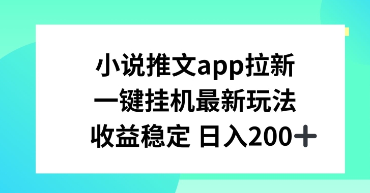 小说推文APP拉新，一键挂JI新玩法，收益稳定日入200+【揭秘】-pcp资源社