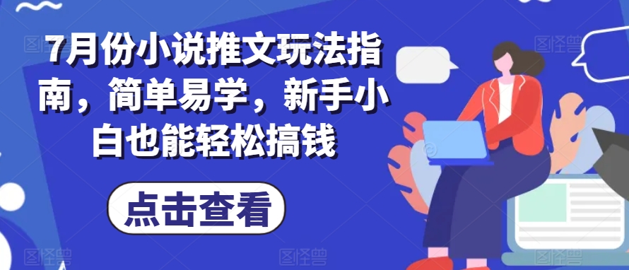 7月份小说推文玩法指南，简单易学，新手小白也能轻松搞钱-pcp资源社