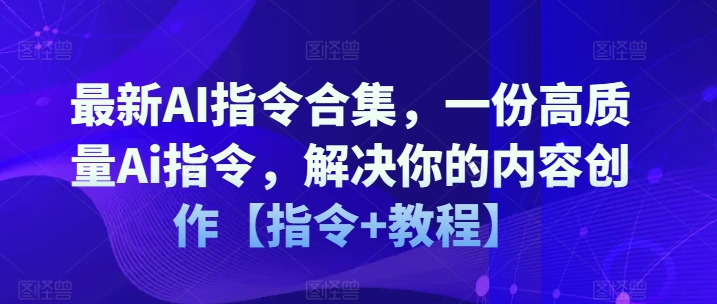 最新AI指令合集，一份高质量Ai指令，解决你的内容创作【指令+教程】-pcp资源社