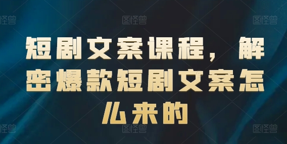 短剧文案课程，解密爆款短剧文案怎么来的-pcp资源社