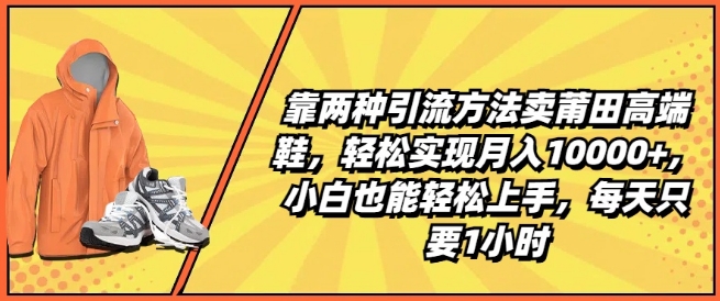 靠两种引流方法卖莆田高端鞋，轻松实现月入1W+，小白也能轻松上手，每天只要1小时【揭秘】-pcp资源社