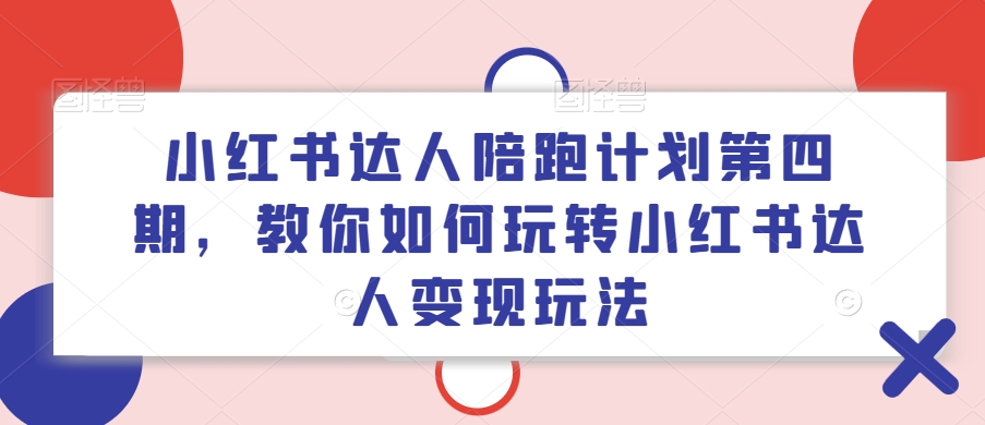 小红书达人陪跑计划第四期，教你如何玩转小红书达人变现玩法-pcp资源社