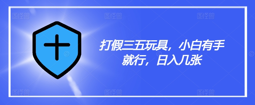 打假三五玩具，小白有手就行，日入几张【仅揭秘】-pcp资源社