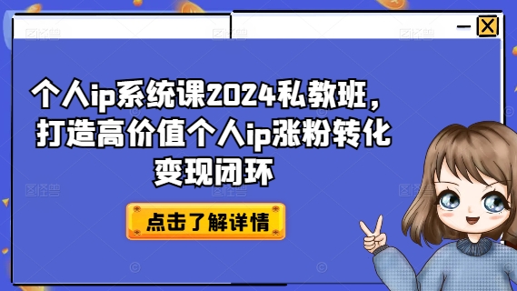 个人ip系统课2024私教班，打造高价值个人ip涨粉转化变现闭环-pcp资源社