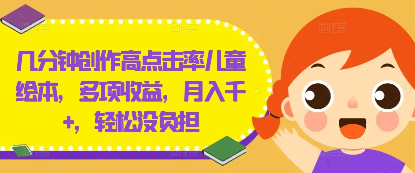 几分钟创作高点击率儿童绘本，多项收益，月入千+，轻松没负担【揭秘】-pcp资源社