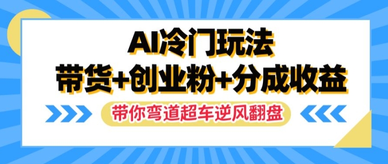 AI冷门玩法，带货+创业粉+分成收益，带你弯道超车，实现逆风翻盘【揭秘】-pcp资源社