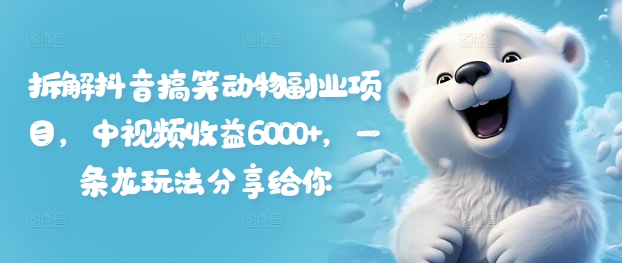 拆解抖音搞笑动物副业项目，中视频收益6000+，一条龙玩法分享给你-pcp资源社