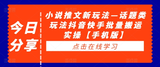 小说推文新玩法—话题类玩法抖音快手批量搬运实操【手机版】-pcp资源社
