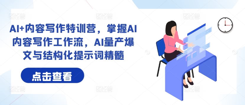 AI+内容写作特训营，掌握AI内容写作工作流，AI量产爆文与结构化提示词精髓-pcp资源社