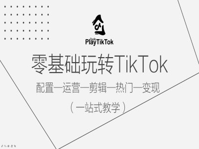 零基础玩转TikTok，配置一运营一剪辑一热门一变现，一站式教学-pcp资源社