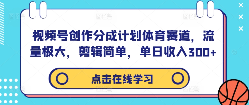 视频号创作分成计划体育赛道，流量极大，剪辑简单，单日收入300+-pcp资源社
