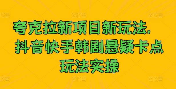 夸克拉新项目新玩法， 抖音快手韩剧悬疑卡点玩法实操-pcp资源社