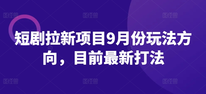 短剧拉新项目9月份玩法方向，目前最新打法-pcp资源社