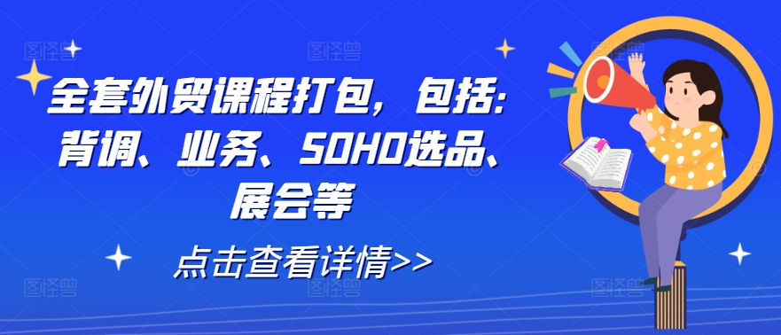 全套外贸课程打包，包括：背调、业务、SOHO选品、展会等-pcp资源社