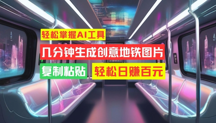 轻松掌握AI工具，几分钟生成创意地铁图片，复制粘贴，轻松日赚百元【揭秘】-pcp资源社