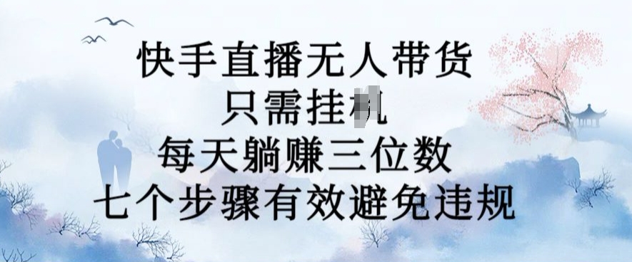 10月新玩法，快手直播无人带货，每天躺Z三位数，七个步骤有效避免违规【揭秘】-pcp资源社