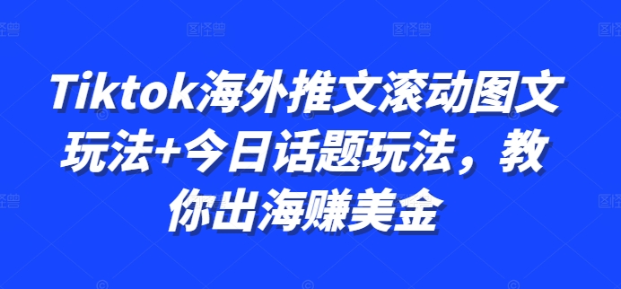Tiktok海外推文滚动图文玩法+今日话题玩法，教你出海赚美金-pcp资源社