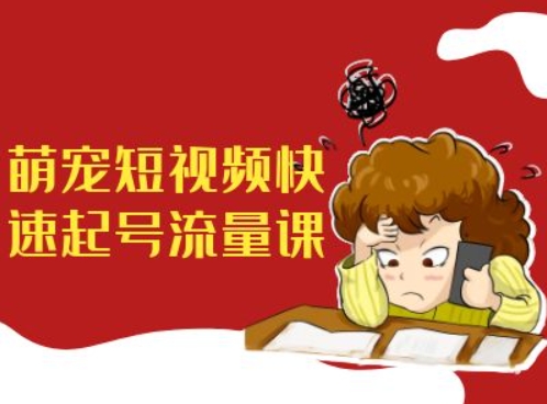 萌宠短视频快速起号流量课，短视频带货宠物新风口-pcp资源社
