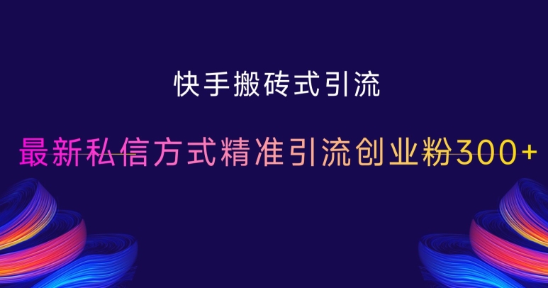 快手搬砖式引流，最新私信方式精准引流创业粉300+-pcp资源社