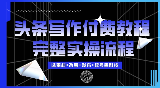 今日头条写作付费私密教程，轻松日入3位数，完整实操流程【揭秘】-pcp资源社