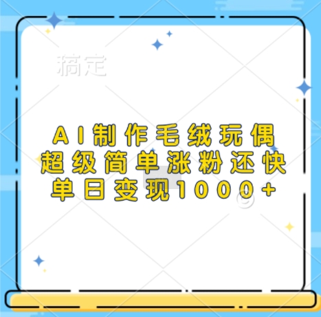 AI制作毛绒玩偶，超级简单涨粉还快，单日变现1k-pcp资源社