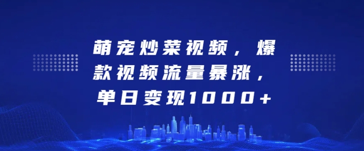 萌宠炒菜视频，爆款视频流量暴涨，单日变现1k-pcp资源社