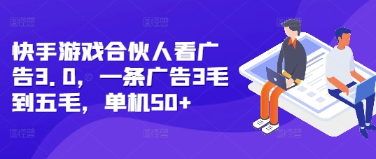 快手游戏合伙人看广告3.0，一条广告3毛到五毛，单机50+【揭秘】-pcp资源社