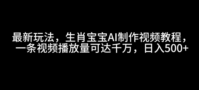 最新玩法，生肖宝宝AI制作视频教程，一条视频播放量可达千万，日入5张【揭秘】-pcp资源社