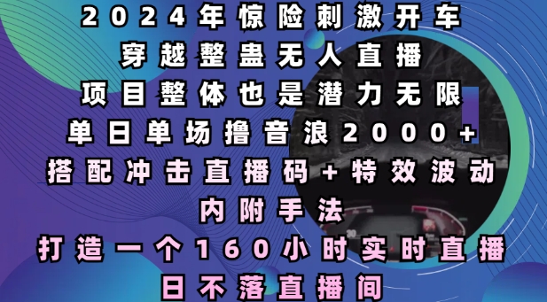 2024年惊险刺激开车穿越整蛊无人直播，单日单场撸音浪2000+，打造一个160小时实时直播日不落直播间【揭秘】-pcp资源社