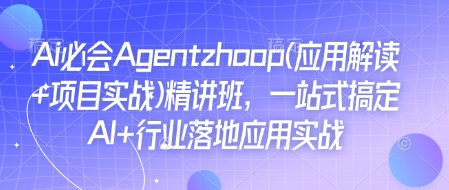 Ai必会Agent(应用解读+项目实战)精讲班，一站式搞定AI+行业落地应用实战-pcp资源社